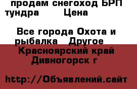продам снегоход БРП тундра 550 › Цена ­ 450 000 - Все города Охота и рыбалка » Другое   . Красноярский край,Дивногорск г.